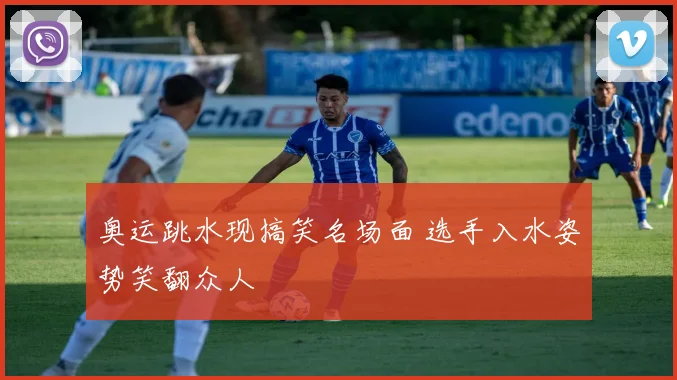 奥运跳水现搞笑名场面 选手入水姿势笑翻众人