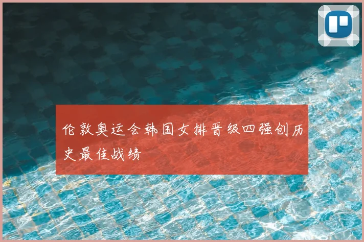 伦敦奥运会韩国女排晋级四强创历史最佳战绩