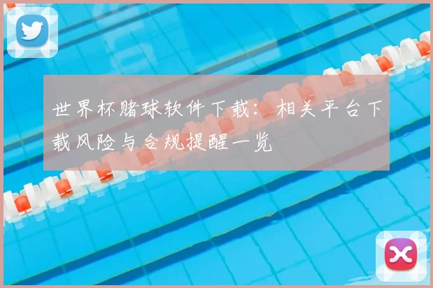世界杯赌球软件下载:相关平台下载风险与合规提醒一览