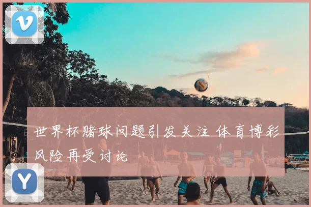 世界杯赌球问题引发关注 体育博彩风险再受讨论