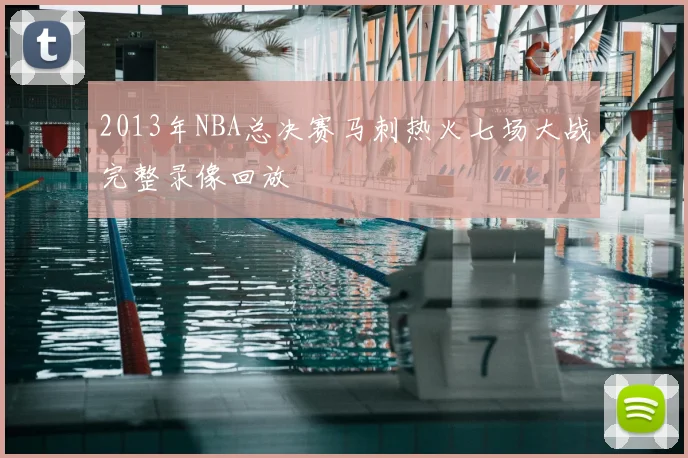 2013年NBA总决赛马刺热火七场大战完整录像回放